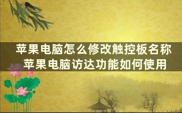 苹果电脑怎么修改触控板名称 苹果电脑访达功能如何使用